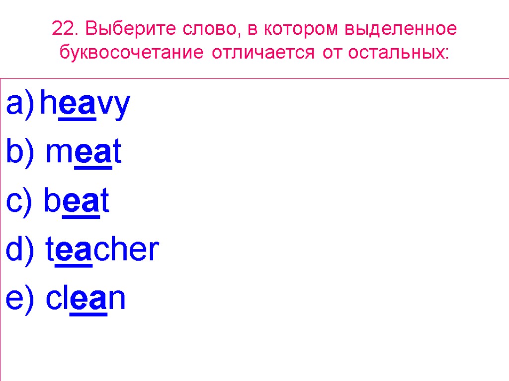 22. Выберите слово, в котором выделенное буквосочетание отличается от остальных: heavy b) meat c)